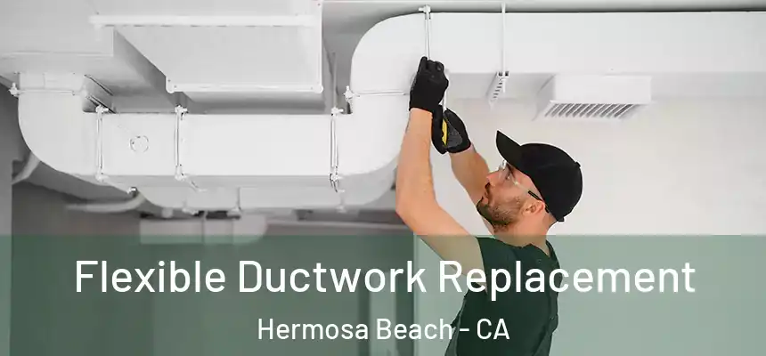  Flexible Ductwork Replacement Hermosa Beach - CA